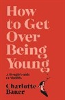 Charlotte Bauer, Charlotte (author) Bauer - How to Get Over Being Young a Rough Guide to Midlife