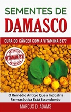 Marcus D. Adams - Sementes de Damasco - Cura do Câncer com a Vitamina B17?