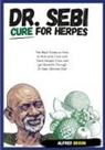 Alfred Begum - DR. SEBI CURE FOR HERPES. The Real Guide on How to Naturally Cure and Treat Herpes Virus and get Benefits Through Dr. Sebi Alkaline Diet