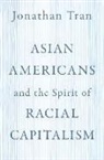 Jonathan Tran, Jonathan (Professor of Theology and Ethics Tran, Tran Jonathan - Asian Americans and the Spirit of Racial Capitalism