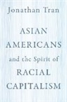 Jonathan Tran, Jonathan (Professor of Theology and Ethics Tran, Tran Jonathan - Asian Americans and the Spirit of Racial Capitalism