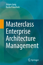 Bardo Fraunholz, Jürge Jung, Jürgen Jung - Masterclass Enterprise Architecture Management