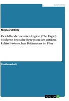 Nicolas Ströhla - Der Adler der neunten Legion (The Eagle). Moderne britische Rezeption des antiken, keltisch-römischen Britanniens im Film