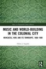 Helen English, Helen (University of Newcastle English, Helen J. English, Helen J. (University of Newcastle English, English Helen - Music and World-Building in the Colonial City
