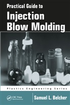 Samuel L Belcher, Samuel L. Belcher, Samuel L. (Sabel Plastechs Belcher - Practical Guide to Injection Blow Molding