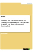 Anonym, Anonymous - Factoring und Kreditfinanzierung als Finanzierungsmethoden für Unternehmen. Vergleich von Nutzen, Kosten und Einsatzgebiet