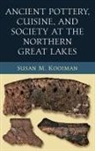 Susan Kooiman, Susan M. Kooiman - Ancient Pottery, Cuisine, and Society At the Northern Great Lakes