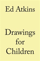 Ed Atkins - Ed Atkins. Drawings for Children