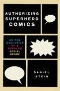 Daniel Stein - Authorizing Superhero Comics On the Evolution of a Popular Serial Genre