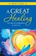 John C. Davis - A Great Healing The Age of Compassion Is Upon Us