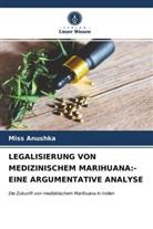 Miss Anushka - LEGALISIERUNG VON MEDIZINISCHEM MARIHUANA:- EINE ARGUMENTATIVE ANALYSE