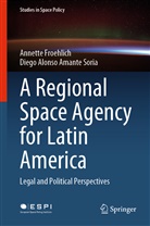 Diego Alonso Amante Soria, Annett Froehlich, Annette Froehlich - A Regional Space Agency for Latin America