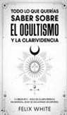 Felix White - Todo lo que Querías Saber Sobre el Ocultismo y la Clarividencia