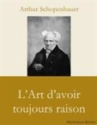 Arthur Schopenhauer - L'Art d'avoir toujours raison