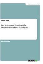 Tobias Glatz - Der Serienmord. Soziologische Determinanten einer Tötungsart