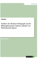 Anonym, Anonymous - Einfluss der Bauhaus Pädagogik auf die Bildungskonzepte Indiens anhand von Rabindranath Tagore