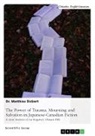 Matthias Dickert - The Power of Trauma, Mourning and Salvation in Japanese-Canadian Fiction