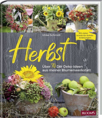 Ulrike Schmidt, Tea BLOOM's, Team BLOOM's, BLOOM's GmbH, Bramhoff, … - Herbst Über 70 DIY-Deko-Ideen aus meiner Blumenwerkstatt