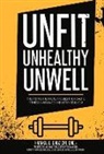 Ari Bernstein, Frankie Cruz, David Lyons, Scott Newton, Rami Odeh, Khadevis Robinson... - Unfit, Unhealthy & Unwell: The Truth, Facts, & Lies the Health, Fitness & Wellness Industry Sell You