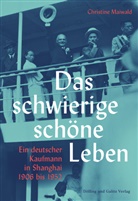 Christine Maiwald - Das schwierige schöne Leben. Ein deutscher Kaufmann in Shanghai 1906 bis 1952