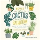Emily L. Hay Hinsdale, Erin Moon - Never Put a Cactus in the Bathroom: A Room-By-Room Guide to Styling and Caring for Your Houseplants (Hörbuch)
