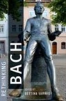 Bettina (Lecturer Varwig, Bettina (Lecturer in Early Modern Music Varwig, Bettina Varwig, Bettina (Lecturer Varwig, Varwig Bettina - Rethinking Bach