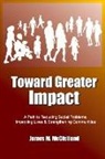 James M. McClelland - Toward Greater Impact: A Path to Reduce Social Problems, Improve Lives, and Strengthen Communities
