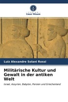 Luiz Alexandre Solani Rossi - Militärische Kultur und Gewalt in der antiken Welt