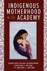 Nizhoni Chow-Garcia, Susan Faircloth, Michelle Johnson-Jennings, Tiffany S. Lee, Robin Starr Minthorn, Robin Starr Nelson Minthorn... - Indigenous Motherhood in the Academy