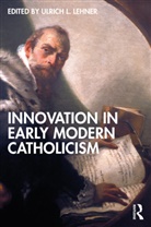 Ulrich L. Lehner, Ulrich L. (Marquette University Lehner, Ulrich L Lehner, Ulrich L. Lehner - Innovation in Early Modern Catholicism