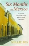 Nellie Bly - Six Months in Mexico;And Other Investigative Journalism Articles