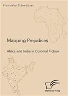 Franziska Schweitzer - Mapping Prejudices. Africa and India in Colonial Fiction