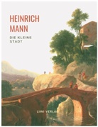 Heinrich Mann - Heinrich Mann: Die kleine Stadt. Vollständige Neuausgabe