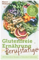 Marco Wehland, Marco Wehland - Glutenfreie Ernährung für Berufstätige - Die 20 Minuten Küche: 100 glutenfreie Rezepte in Rekordzeit zubereiten