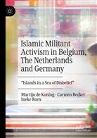 Carme Becker, Carmen Becker, Martij de Koning, Martijn de Koning, Ineke Roex - Islamic Militant Activism in Belgium, The Netherlands and Germany