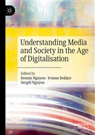 Ivonn Dekker, Ivonne Dekker, Dennis Nguyen, Sergül Nguyen - Understanding Media and Society in the Age of Digitalisation