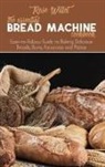 Rose Willet - The Essential Bread Machine Cookbook