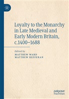 Hefferan, Hefferan, Matthew Hefferan, Matthe Ward, Matthew Ward - Loyalty to the Monarchy in Late Medieval and Early Modern Britain, c.1400-1688