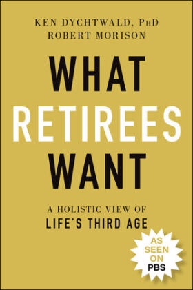 K Dychtwald, Ke Dychtwald, Ken Dychtwald,  Dychtwald Ken, Robert Morison - What Retirees Want - A Holistic View of Life''s Third Age