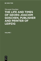 Viscount Goschen - Viscount Goschen: The life and times of Georg Joachim Goschen, publisher and printer of Leipzig - Volume 1: Viscount Goschen: The life and times of Georg Joachim Goschen, publisher and printer of Leipzig. Volume 1