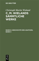 Christoph Martin Wieland - Christoph Martin Wieland: C. M. Wielands Sämmtliche Werke - Band 6: Geschichte des Agathon, Band 3