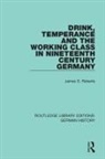 James S. Roberts - Drink, Temperance and the Working Class in Nineteenth Century Germany
