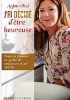 Béatrice Dumail - Aujourd hui j ai décidé d être heureuse
