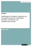 Anonym, Anonymous - Einführung der Managed Competition im Gesundheitssystem der Niederlande. Zunahme von Effizienz und Qualitätsverbesserung?