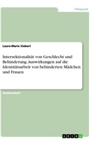 Laura-Marie Siebert - Intersektionalität von Geschlecht und Behinderung. Auswirkungen auf die Identitätsarbeit von behinderten Mädchen und Frauen