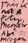Abi Morgan - This Is Not A Pity Memoir