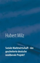 Hubert Milz - Soziale Marktwirtschaft - das gescheiterte deutsche neoliberale Projekt?