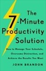 John Brandon - The 7–Minute Productivity Solution – How to Manage Your Schedule, Overcome Distraction, and Achieve the Results You Want