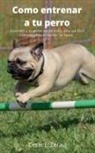 Gustavo Espinosa Juarez, Cesar E. Zerauj - Como entrenar a tu perro Entrenar a tu perro nunca había sido tan fácil en este libro te damos las bases