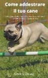 Gustavo Espinosa Juarez, Cesar E. Zerauj - Come addestrare il tuo cane Addestrare il tuo cane non è mai stato così facile in questo libro ti diamo le basi